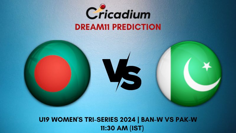 BAN-W vs PAK-W Dream11 Prediction Match 6 U19 Women's Tri-Series 2024