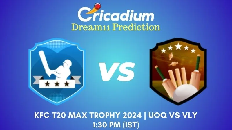 UOQ vs VLY Dream11 Prediction Match 8 KFC T20 Max Trophy 2024