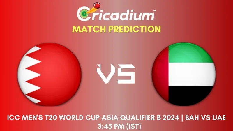 BAH vs UAE Match Prediction 21st T20I ICC Men's T20 World Cup Asia Qualifier B 2024